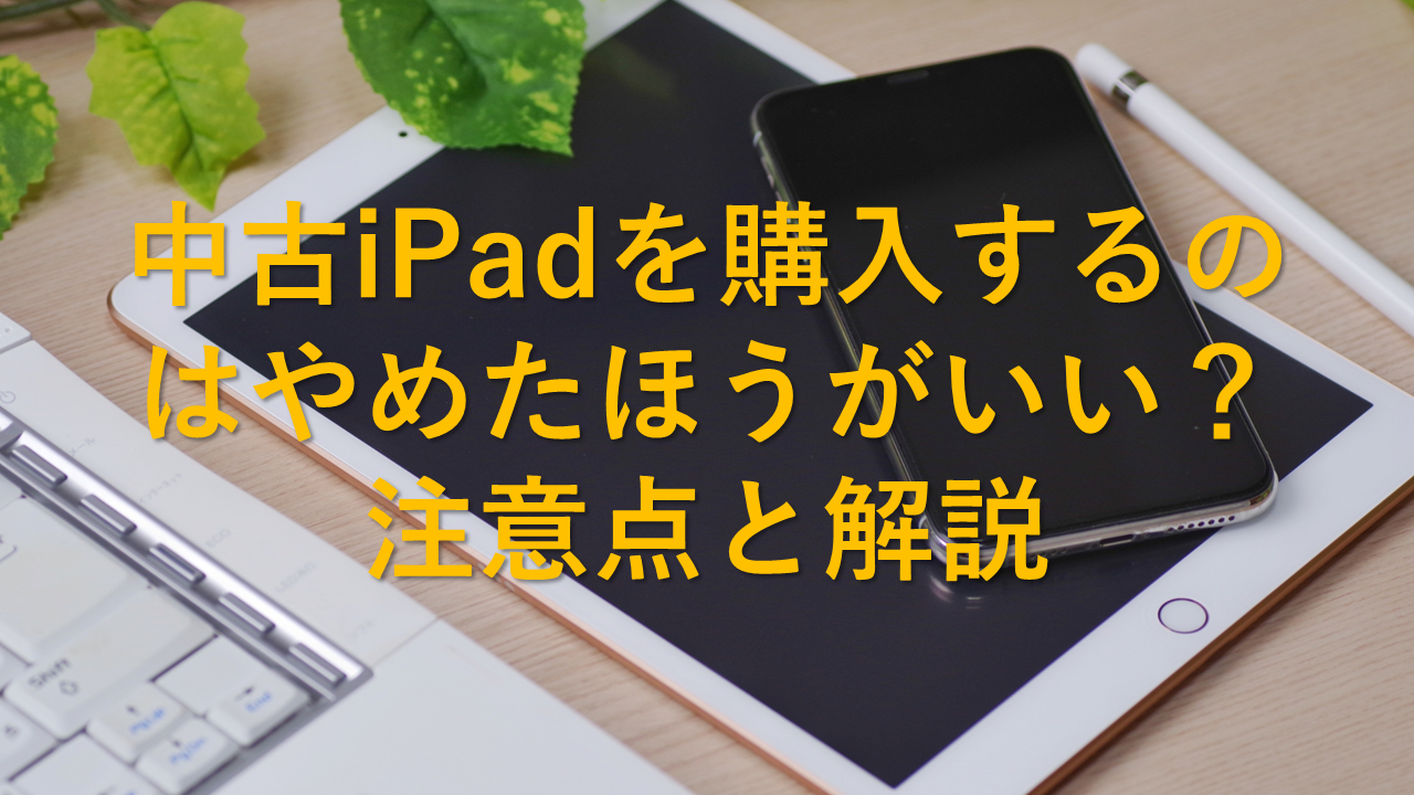 中古iPadを購入するのはやめたほうがいい？注意点と解説