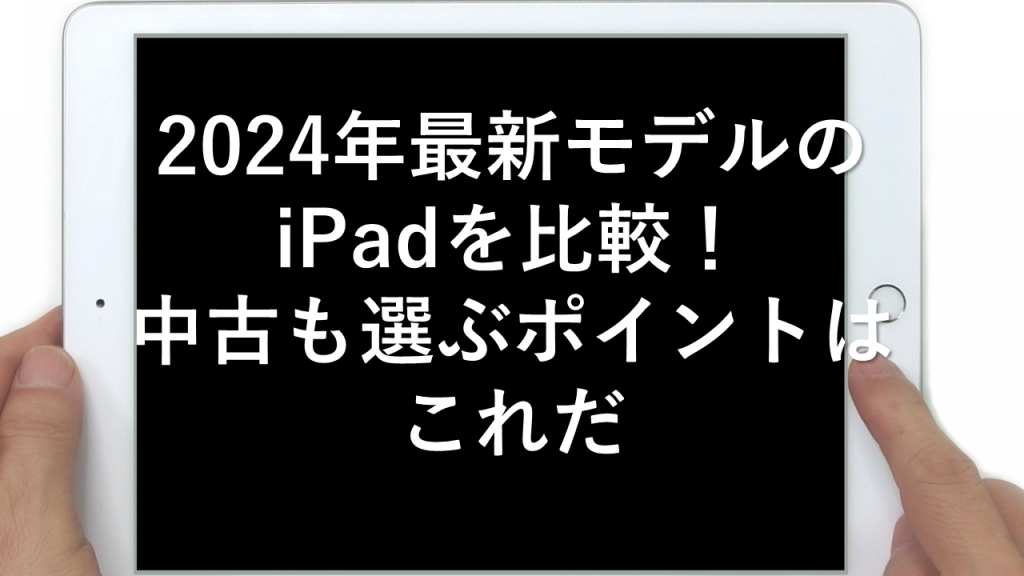 2024年最新モデルのiPadを比較！中古も選ぶポイントはこれだ