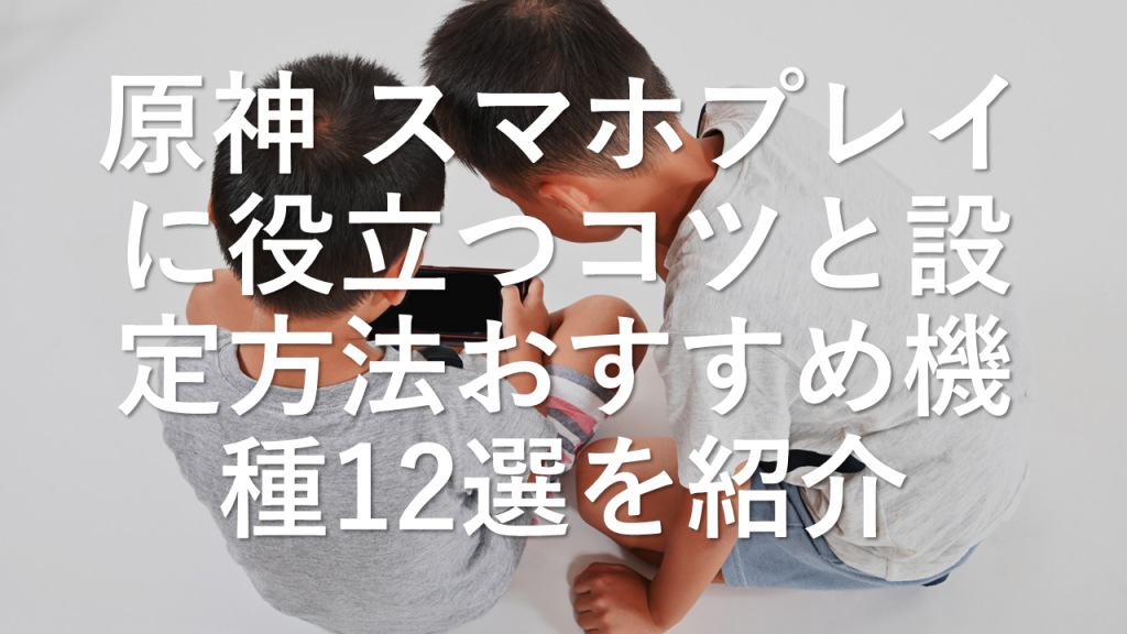 原神 スマホプレイに役立つコツと設定方法おすすめ機種12選を紹介