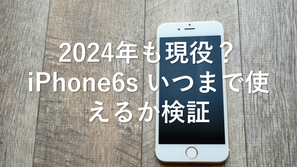 2024年も現役？iPhone6s いつまで使えるか検証