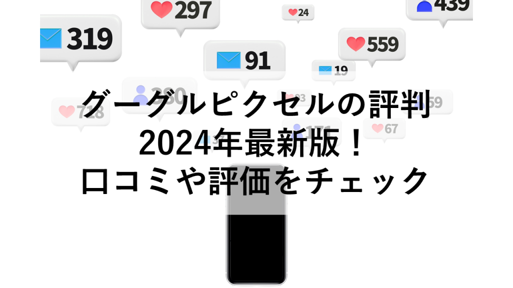 グーグルピクセルの評判　2024年最新版！口コミや評価をチェック