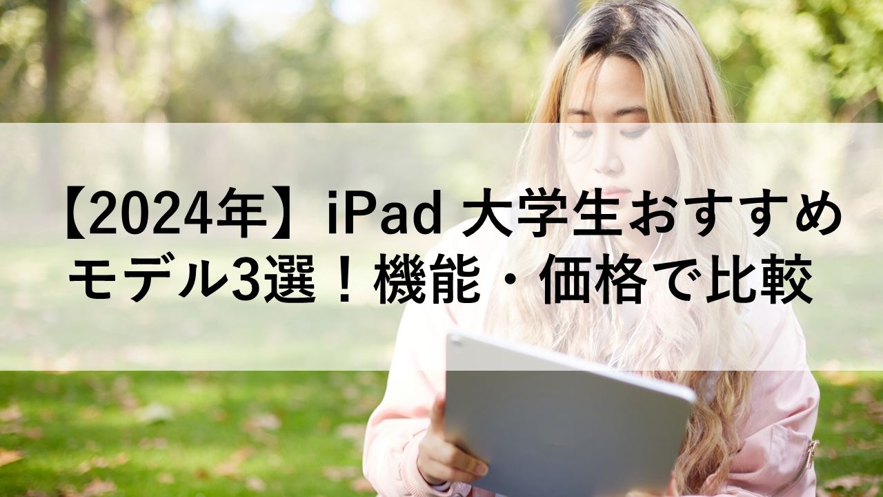 【2024年】iPad 大学生おすすめモデル3選！機能・価格で比較