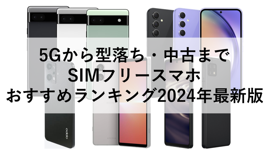 5Gから型落ち・中古まで SIMフリースマホ おすすめランキング2024年最新版