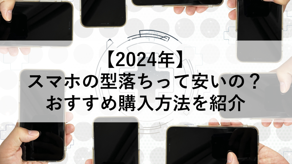 【2024年】スマホの型落ちって安いの？おすすめ購入方法を紹介