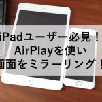 iPadユーザー必見！AirPlayを使い画面をミラーリング！