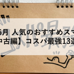 2024年6月 人気のおすすめスマホ特集【中古編】コスパ最強13選！