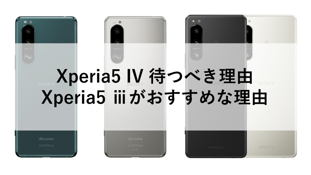 Xperia5 IV 待つべき理由、5 ⅲがおすすめな理由