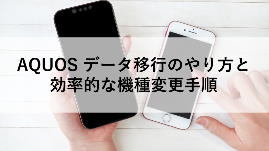 AQUOS データ移行のやり方と効率的な機種変更手順