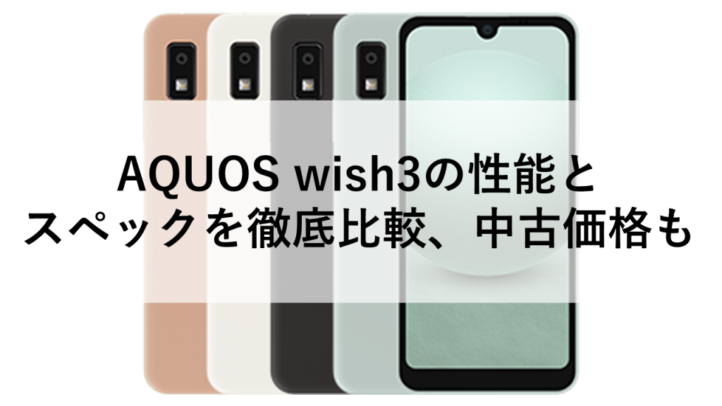 AQUOS wish3の性能とスペックを徹底比較、中古価格も