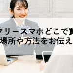 SIMフリースマホどこで買う？最適な場所や方法をお伝えします