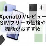 Xperia10 Vレビュー：SIMフリーの価格や機能がおすすめ