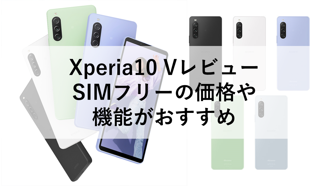 Xperia10 Vレビュー：SIMフリーの価格や機能がおすすめ
