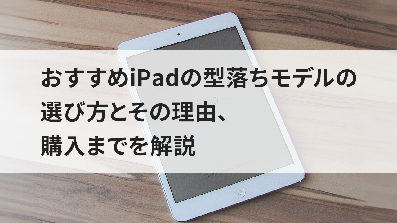 おすすめiPadの型落ちモデルの選び方とその理由、購入までを解説