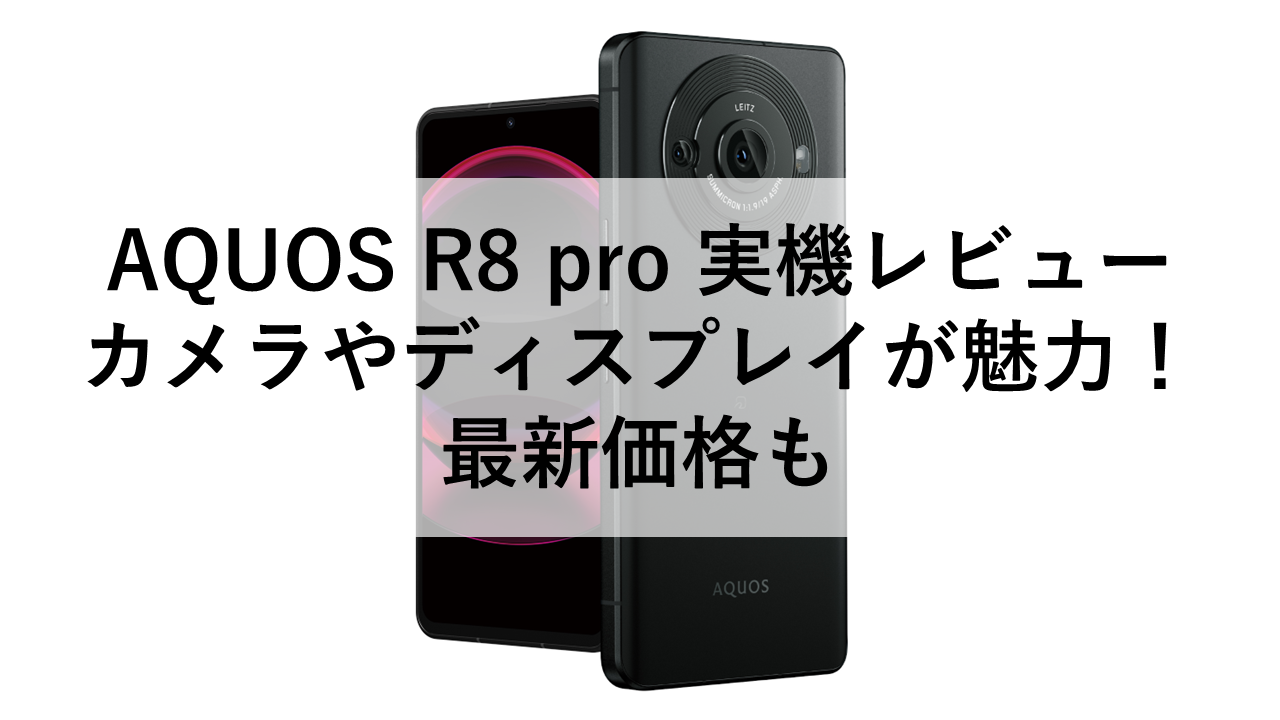 AQUOS R8 pro 実機レビュー：カメラやディスプレイが魅力！最新価格も