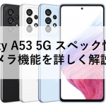 Galaxy A53 5G スペック性能やカメラ機能を詳しく解説！