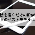 絵を描くだけのiPad 中古購入のベストモデルはこれ！