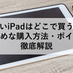 安いiPadはどこで買う？おすすめな購入方法・ポイントを徹底解説