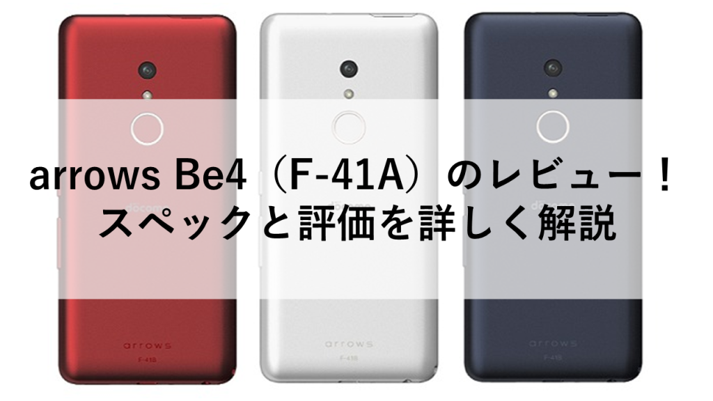 arrows Be4（F-41A）のレビュー！スペックと評価を詳しく解説