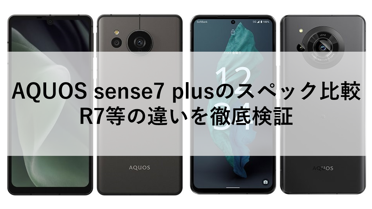 AQUOS sense7 plusのスペック比較｜R7等の違いを徹底検証