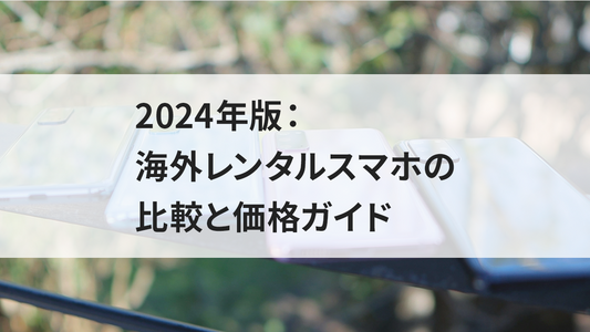 2024年版：海外レンタルスマホの比較と価格ガイド