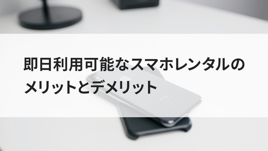 即日利用可能なスマホレンタルのメリットとデメリット