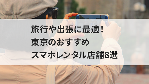 旅行や出張に最適！東京のおすすめスマホレンタル店舗8選