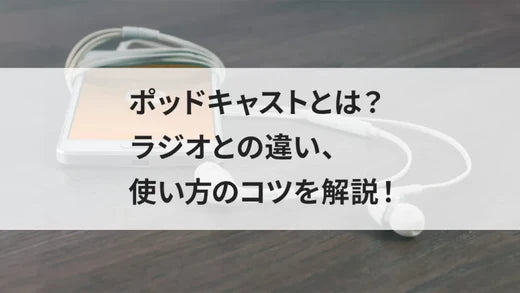 ポッドキャストとは？ラジオとの違い、使い方のコツを解説！