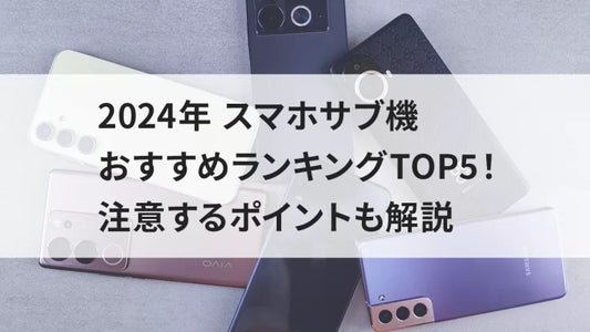 2024年 スマホサブ機おすすめランキングTOP5！注意するポイントも解説