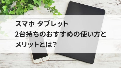 スマホ タブレット2台持ちのおすすめの使い方とメリットとは？