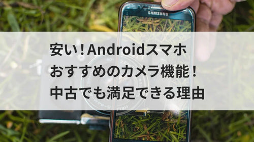 安い！Androidスマホおすすめのカメラ機能！中古でも満足できる理由