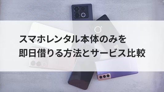 スマホレンタル本体のみを即日借りる方法とサービス比較