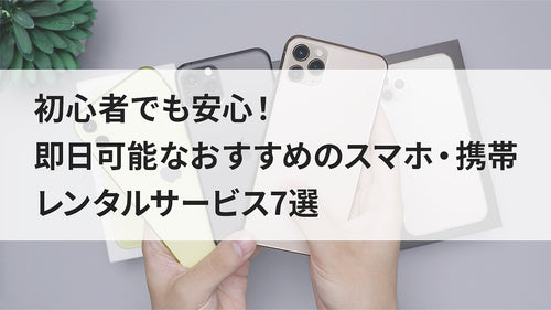 初心者でも安心！即日可能なおすすめのスマホ・携帯レンタルサービス7選