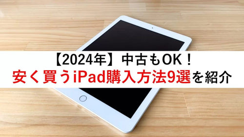 【2024年】中古もOK！安く買うiPad購入方法9選を紹介