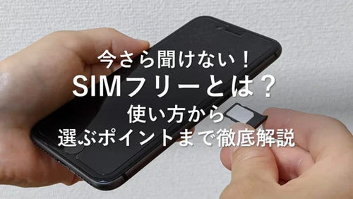 今さら聞けない！SIMフリーとは？使い方から選ぶポイントまで徹底解説