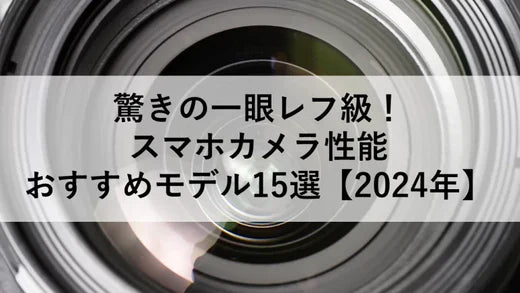 驚きの一眼レフ級！スマホカメラ性能おすすめモデル15選【2024年】