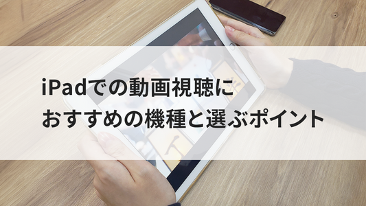 iPadでの動画視聴におすすめの機種と選ぶポイント