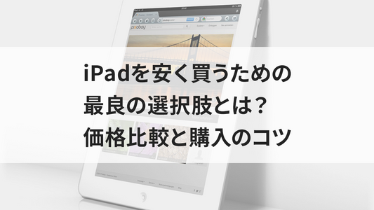 iPadを安く買うための最良の選択肢とは？価格比較と購入のコツ