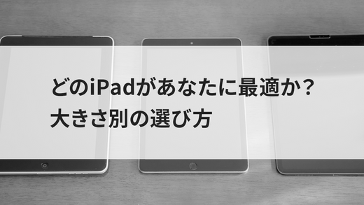 どのiPadがあなたに最適か？大きさ別の選び方