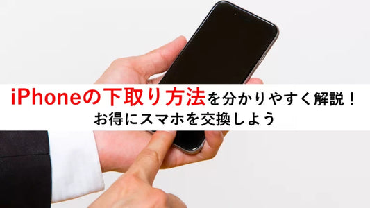 iPhoneの下取り方法を分かりやすく解説！お得にスマホを交換しよう