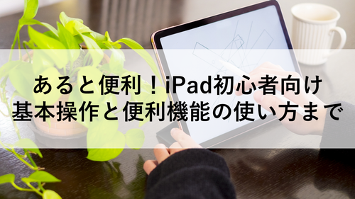 あると便利！iPad初心者向け　基本操作と便利機能の使い方まで