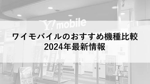 ワイモバイルのおすすめ機種比較：2024年最新情報