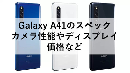 Galaxy A41のスペック、カメラ性能やディスプレイ、価格など