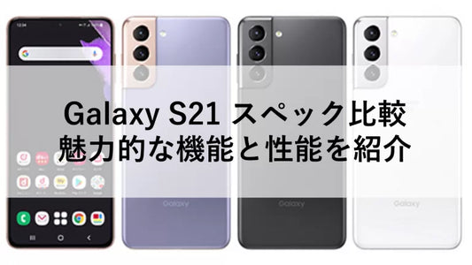 Galaxy S21 スペック比較 - 魅力的な機能と性能を紹介