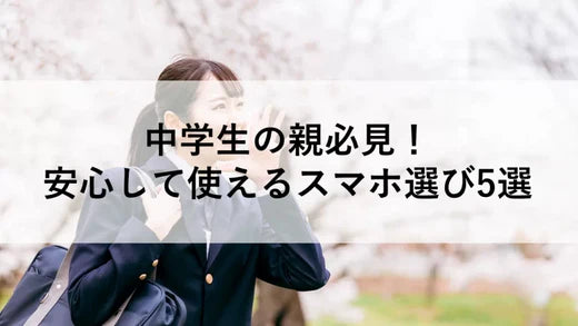 中学生の親必見！安心して使えるスマホ選び5選+1