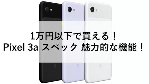 1万円以下で買える！Pixel 3a スペック 魅力的な機能！