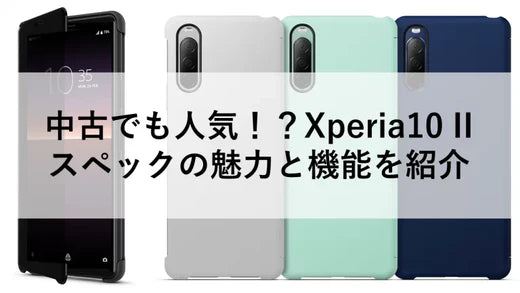 中古でも人気！？Xperia10 II スペックの魅力と機能を紹介