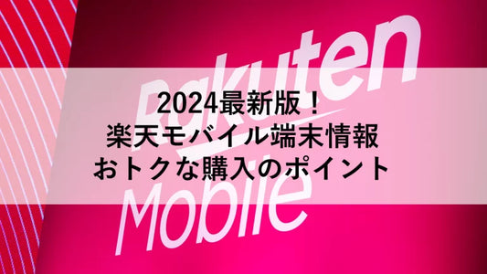 2024最新版！楽天モバイル端末情報：おトクな購入のポイント