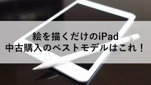 絵を描くだけのiPad 中古購入のベストモデルはこれ！