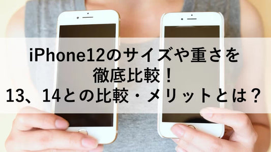 iPhone12のサイズや重さを徹底比較！13、14との比較・メリットとは？